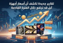 تقارير جديدة تكشف أن أسعار أجهزة آبل قد ترتفع خلال الفترة القادمة
